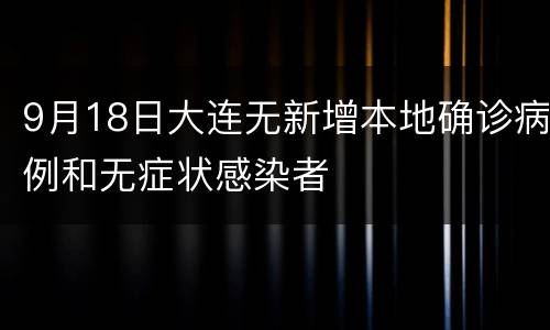 9月18日大连无新增本地确诊病例和无症状感染者