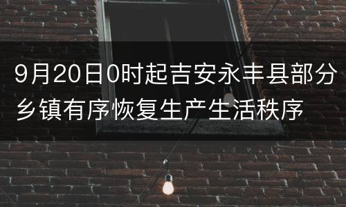 9月20日0时起吉安永丰县部分乡镇有序恢复生产生活秩序