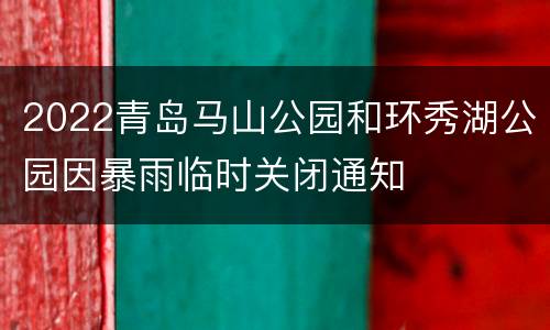 2022青岛马山公园和环秀湖公园因暴雨临时关闭通知