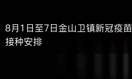 8月1日至7日金山卫镇新冠疫苗接种安排