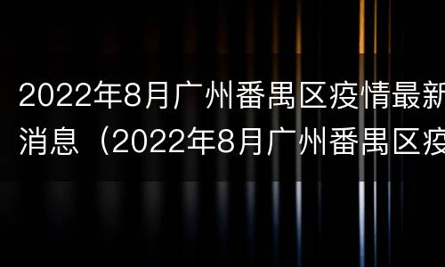 2022年8月广州番禺区疫情最新消息（2022年8月广州番禺区疫情最新消息如何）