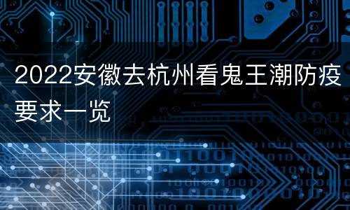 2022安徽去杭州看鬼王潮防疫要求一览