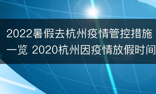 2022暑假去杭州疫情管控措施一览 2020杭州因疫情放假时间