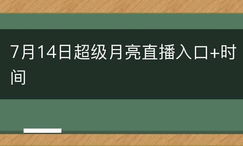 7月14日超级月亮直播入口+时间