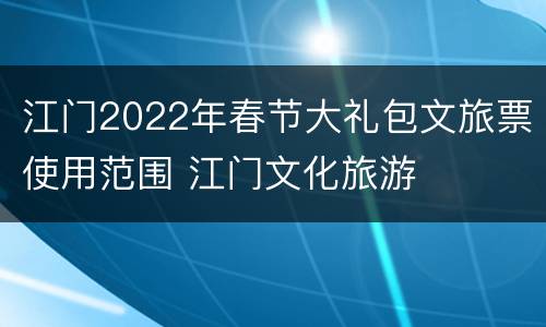江门2022年春节大礼包文旅票使用范围 江门文化旅游