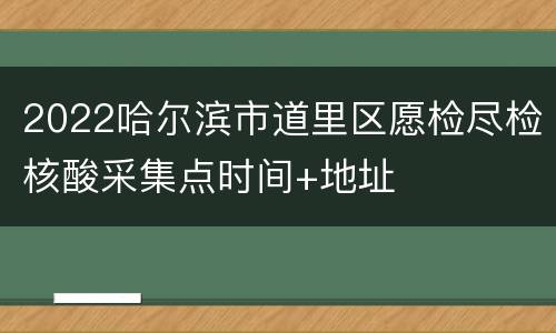 2022哈尔滨市道里区愿检尽检核酸采集点时间+地址