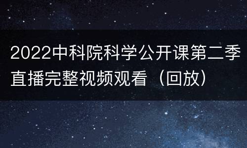 2022中科院科学公开课第二季直播完整视频观看（回放）