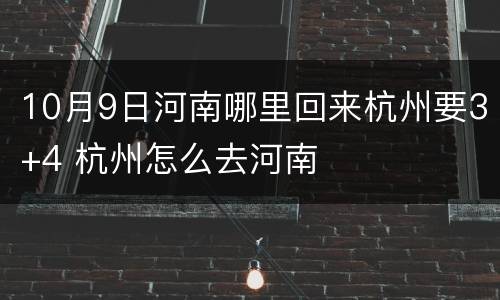 10月9日河南哪里回来杭州要3+4 杭州怎么去河南
