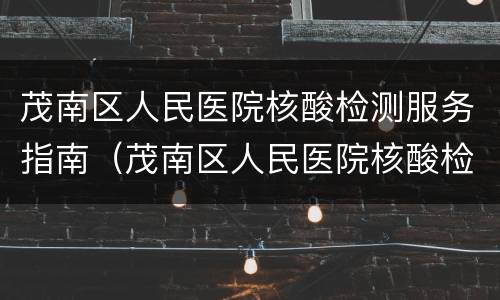 茂南区人民医院核酸检测服务指南（茂南区人民医院核酸检测服务指南电话号码）