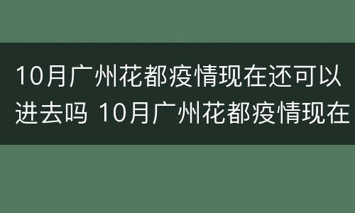 10月广州花都疫情现在还可以进去吗 10月广州花都疫情现在还可以进去吗要隔离吗