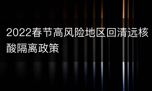 2022春节高风险地区回清远核酸隔离政策
