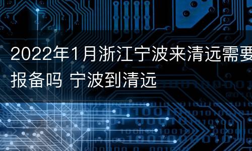 2022年1月浙江宁波来清远需要报备吗 宁波到清远