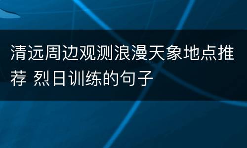 清远周边观测浪漫天象地点推荐 烈日训练的句子
