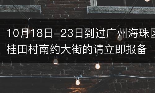 10月18日-23日到过广州海珠区桂田村南约大街的请立即报备