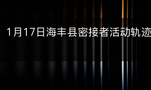 1月17日海丰县密接者活动轨迹