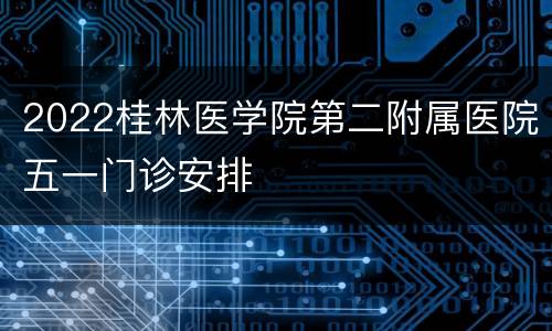 2022桂林医学院第二附属医院五一门诊安排