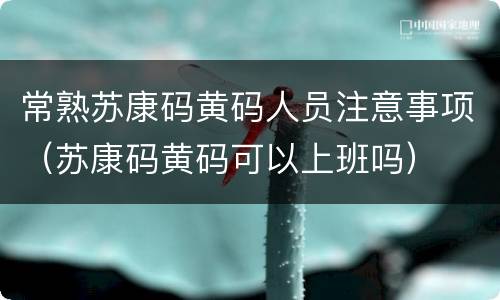 常熟苏康码黄码人员注意事项（苏康码黄码可以上班吗）