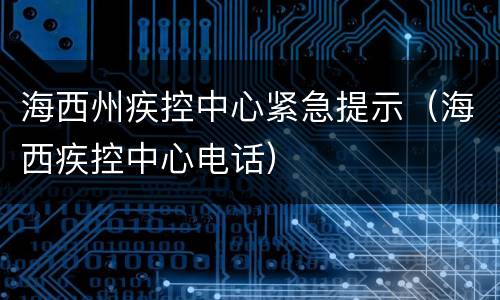 海西州疾控中心紧急提示（海西疾控中心电话）