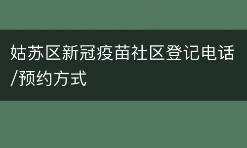 姑苏区新冠疫苗社区登记电话/预约方式