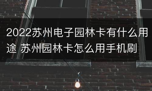 2022苏州电子园林卡有什么用途 苏州园林卡怎么用手机刷