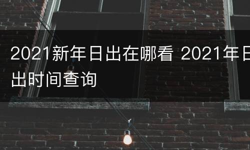 2021新年日出在哪看 2021年日出时间查询