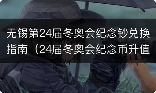 无锡第24届冬奥会纪念钞兑换指南（24届冬奥会纪念币升值）