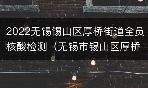 2022无锡锡山区厚桥街道全员核酸检测（无锡市锡山区厚桥街道社区卫生服务中心）
