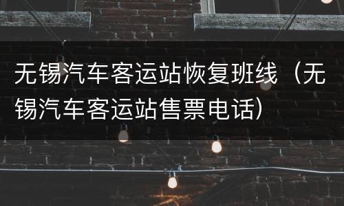 无锡汽车客运站恢复班线（无锡汽车客运站售票电话）