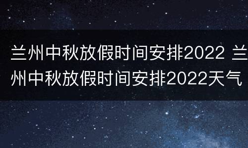 兰州中秋放假时间安排2022 兰州中秋放假时间安排2022天气