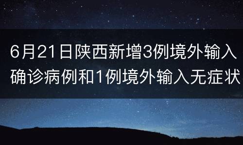 6月21日陕西新增3例境外输入确诊病例和1例境外输入无症状