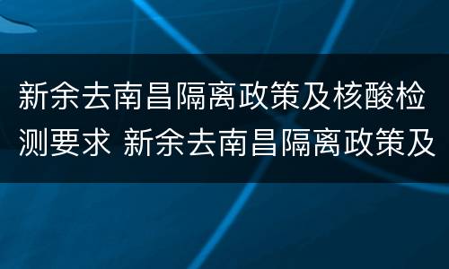 新余去南昌隔离政策及核酸检测要求 新余去南昌隔离政策及核酸检测要求最新
