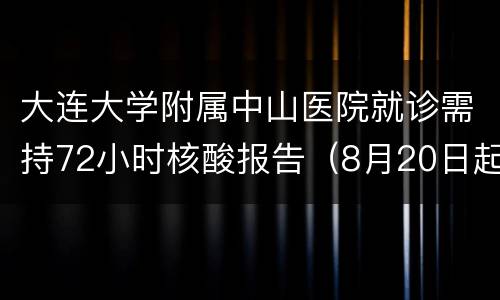 大连大学附属中山医院就诊需持72小时核酸报告（8月20日起）