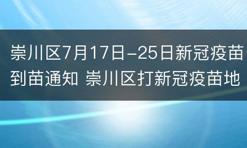 崇川区7月17日-25日新冠疫苗到苗通知 崇川区打新冠疫苗地方