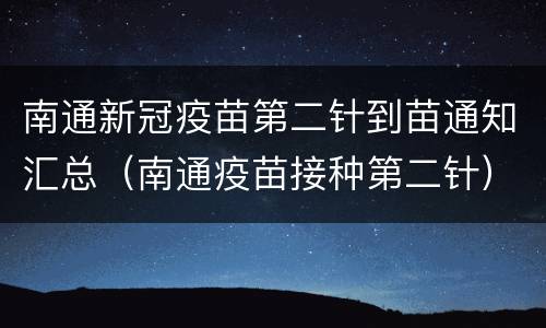 南通新冠疫苗第二针到苗通知汇总（南通疫苗接种第二针）