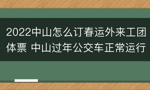 2022中山怎么订春运外来工团体票 中山过年公交车正常运行吗