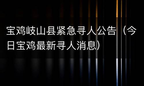 宝鸡岐山县紧急寻人公告（今日宝鸡最新寻人消息）