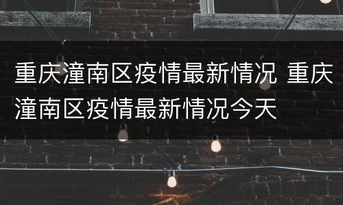 重庆潼南区疫情最新情况 重庆潼南区疫情最新情况今天