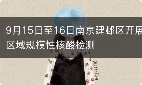 9月15日至16日南京建邺区开展区域规模性核酸检测