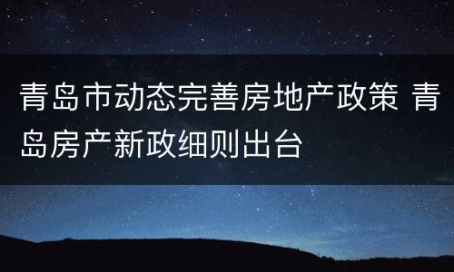 青岛市动态完善房地产政策 青岛房产新政细则出台