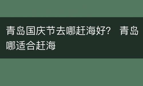 青岛国庆节去哪赶海好？ 青岛哪适合赶海