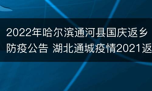 2022年哈尔滨通河县国庆返乡防疫公告 湖北通城疫情2021返乡通知