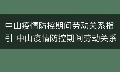 中山疫情防控期间劳动关系指引 中山疫情防控期间劳动关系指引最新