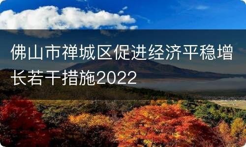 佛山市禅城区促进经济平稳增长若干措施2022