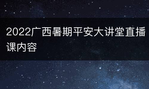 2022广西暑期平安大讲堂直播课内容