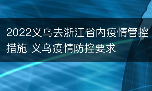 2022义乌去浙江省内疫情管控措施 义乌疫情防控要求