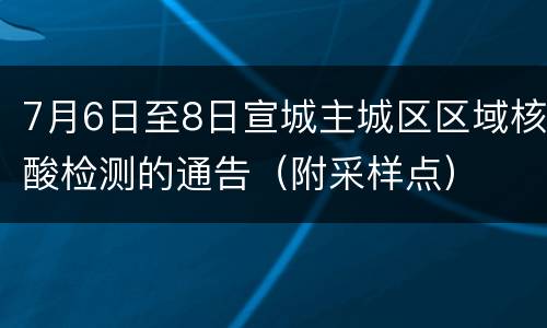 7月6日至8日宣城主城区区域核酸检测的通告（附采样点）