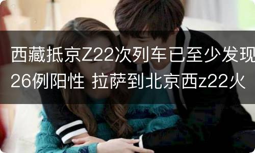 西藏抵京Z22次列车已至少发现26例阳性 拉萨到北京西z22火车停运吗