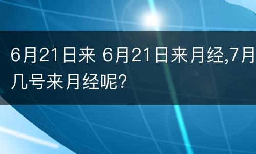 6月21日来 6月21日来月经,7月几号来月经呢?