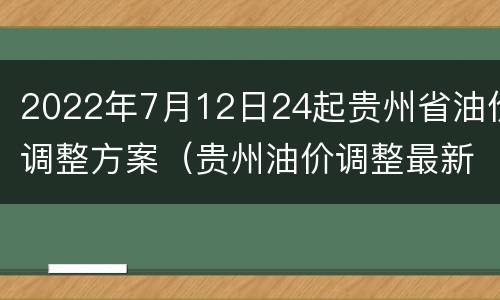 2022年7月12日24起贵州省油价调整方案（贵州油价调整最新消息价格查询）