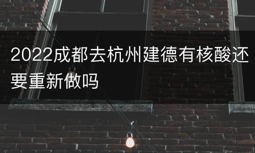 2022成都去杭州建德有核酸还要重新做吗